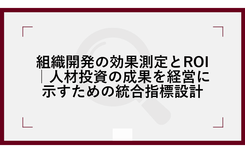 組織開発の効果測定とROI|人材投資の成果を経営に示すための統合指標設計の画像