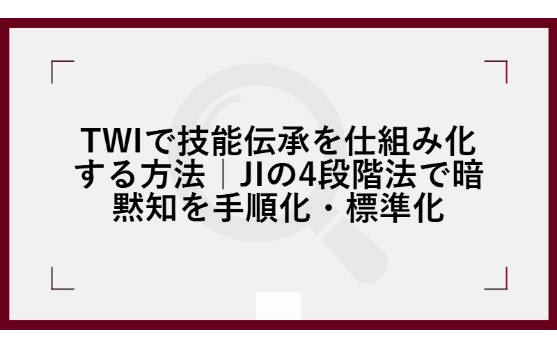 TWIで技能伝承を仕組み化する方法|JIの4段階法で暗黙知を手順化・標準化の画像