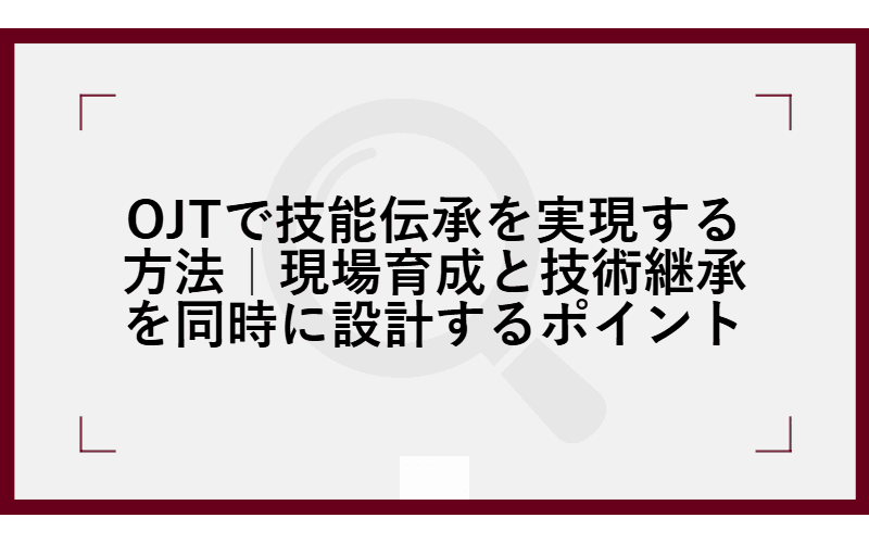 OJTで技能伝承を実現する方法|現場育成と技術継承を同時に設計するポイントの画像