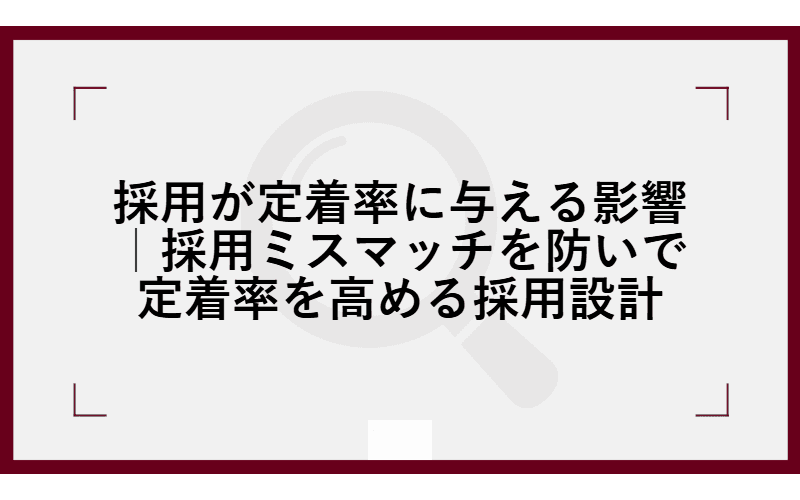採用が定着率に与える影響|採用ミスマッチを防いで定着率を高める採用設計の画像