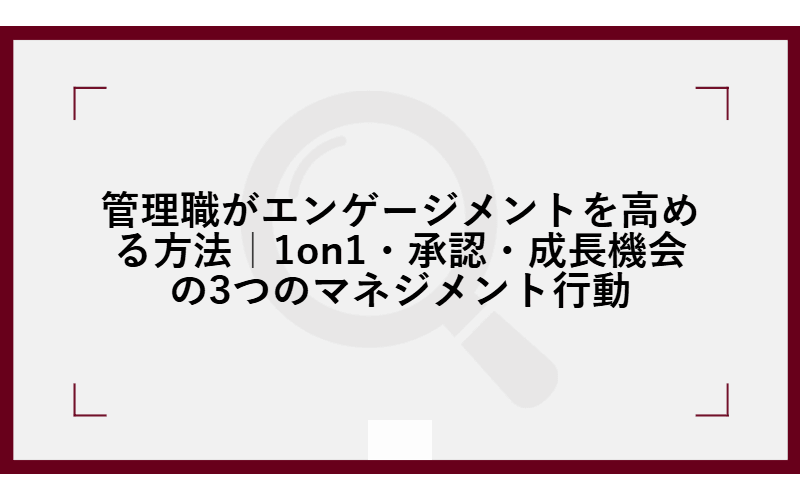 管理職がエンゲージメントを高める方法|1on1・承認・成長機会の3つのマネジメント行動の画像
