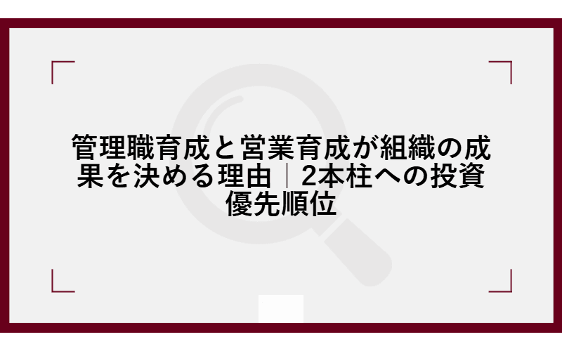 管理職育成と営業育成が組織の成果を決める理由|2本柱への投資優先順位の画像