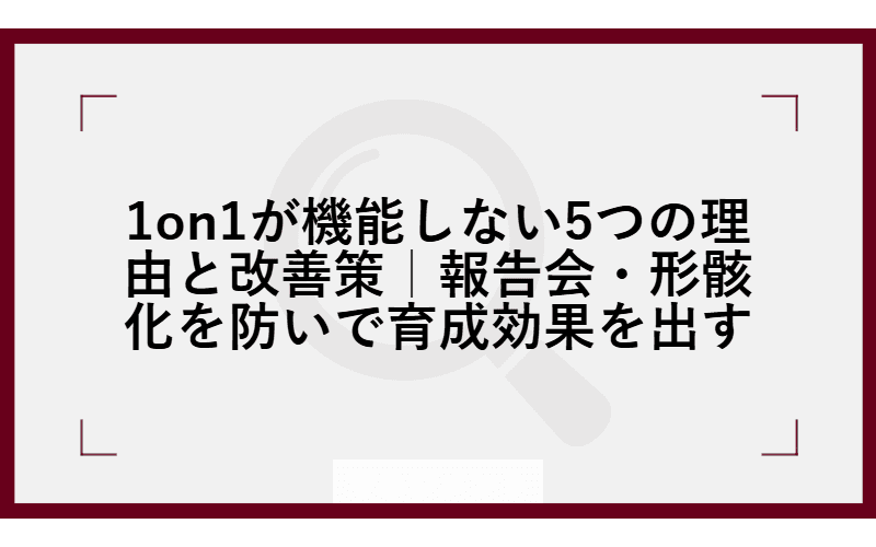 1on1が機能しない5つの理由と改善策|報告会・形骸化を防いで育成効果を出すの画像