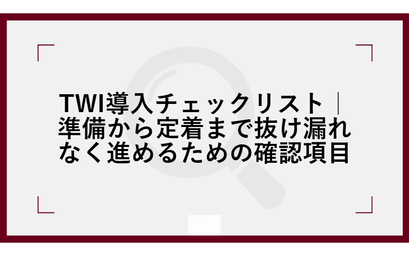 TWI導入チェックリスト|準備から定着まで抜け漏れなく進めるための確認項目の画像