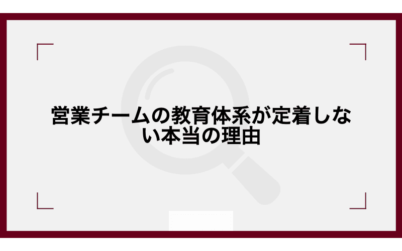 営業チームの教育体系が定着しない本当の理由|現場に根付かせるための組織設計と管理職の役割の画像