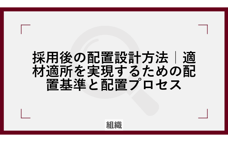 採用後の配置設計方法|適材適所を実現するための配置基準と配置プロセスの画像