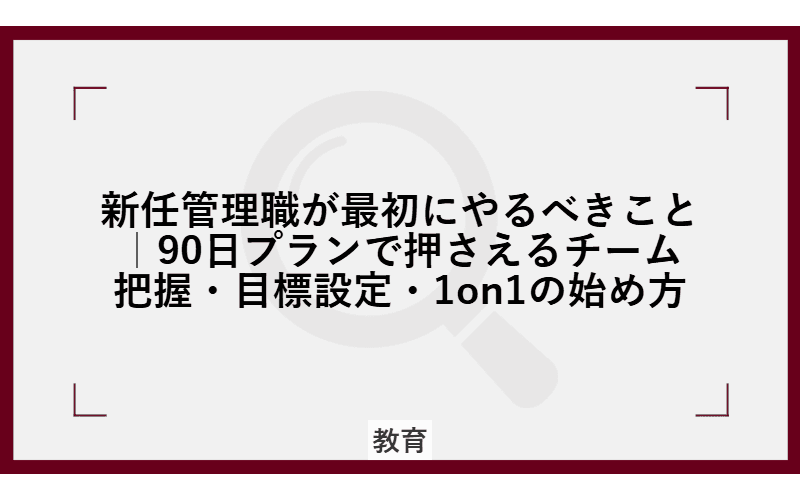 新任管理職が最初にやるべきこと|90日プランで押さえるチーム把握・目標設定・1on1の始め方の画像