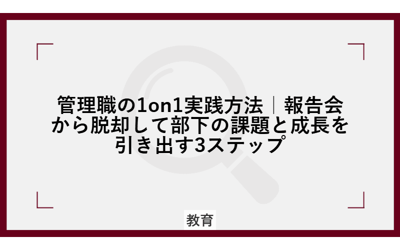 管理職の1on1実践方法|報告会から脱却して部下の課題と成長を引き出す3ステップの画像