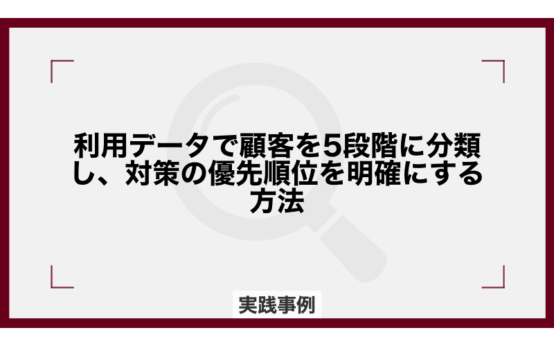 利用データで顧客を5段階に分類し、対策の優先順位を明確にする方法の画像