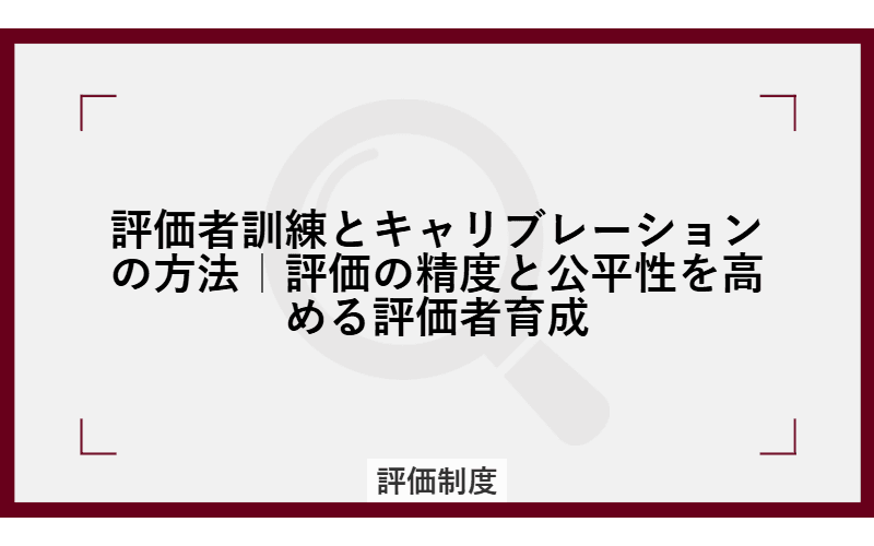 評価者訓練とキャリブレーションの方法|評価の精度と公平性を高める評価者育成の画像