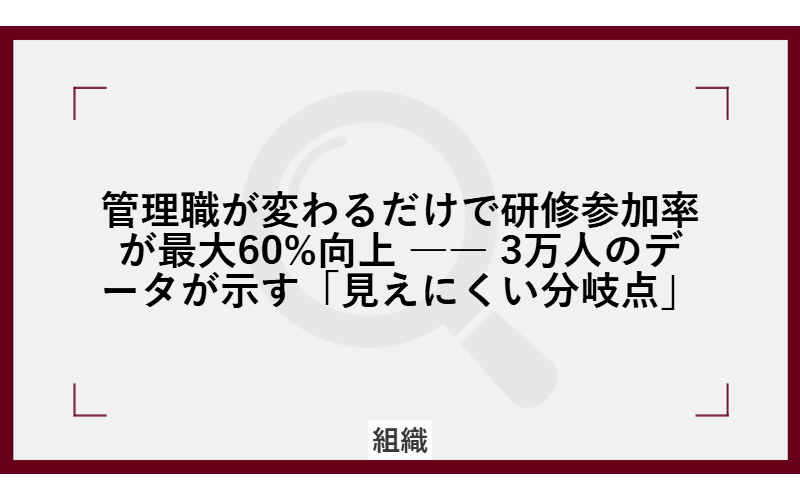 管理職が変わるだけで研修参加率が最大60%向上 ―― 3万人のデータが示す「見えにくい分岐点」の画像