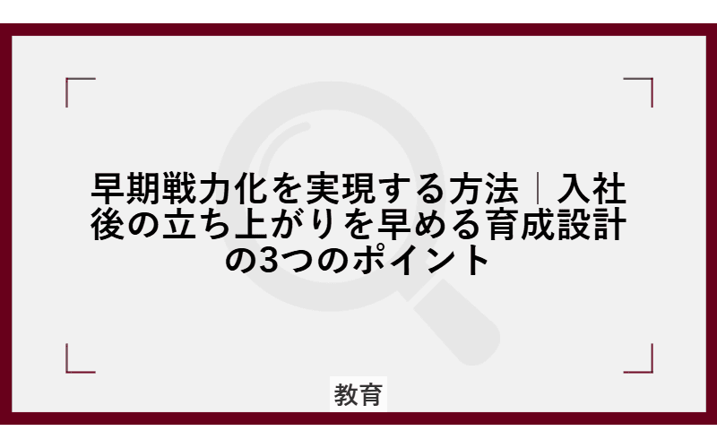 早期戦力化を実現する方法|入社後の立ち上がりを早める育成設計の3つのポイントの画像