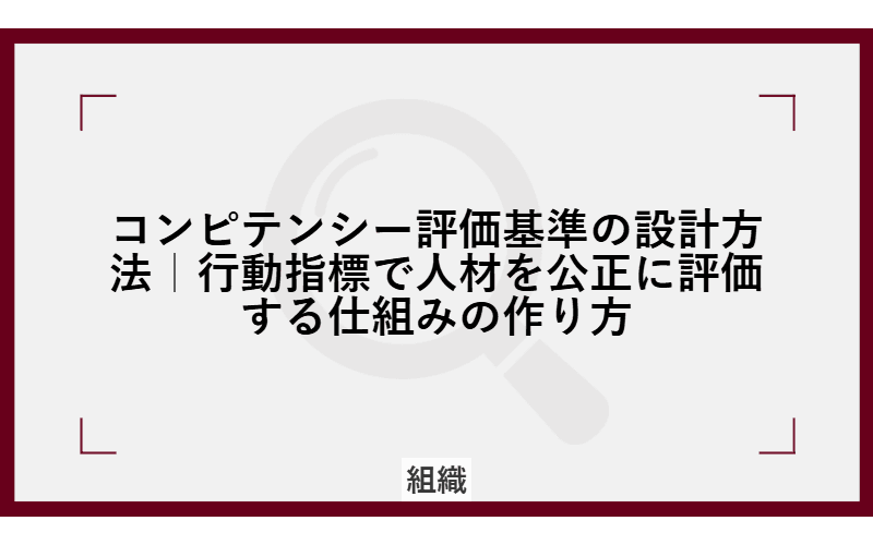 コンピテンシー評価基準の設計方法|行動指標で人材を公正に評価する仕組みの作り方の画像
