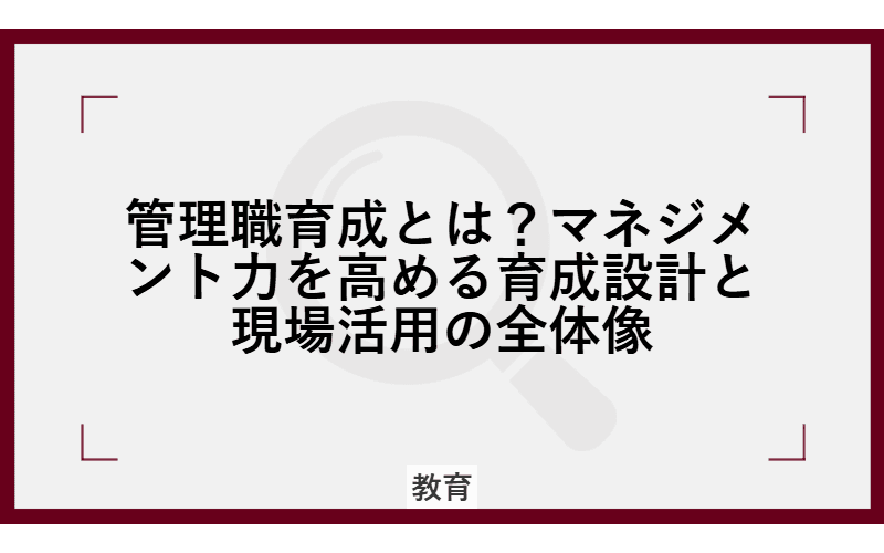管理職育成とは?マネジメント力を高める育成設計と現場活用の全体像の画像