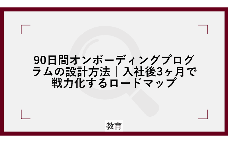 90日間オンボーディングプログラムの設計方法|入社後3ヶ月で戦力化するロードマップの画像