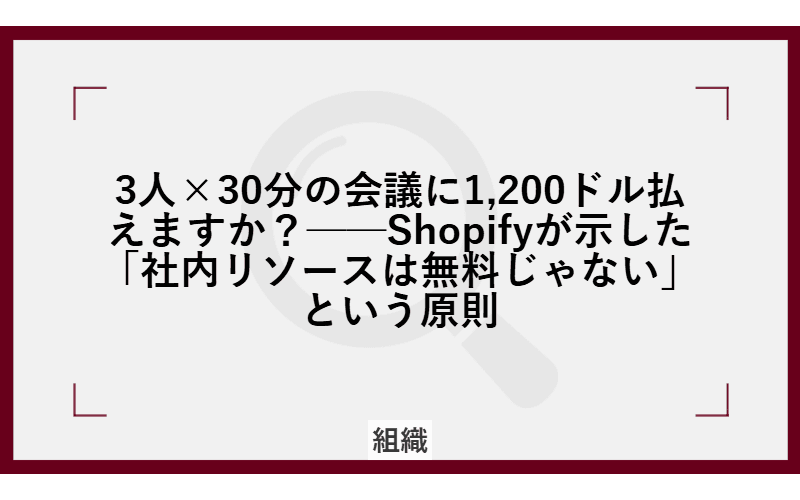 3人×30分の会議に1,200ドル払えますか?──Shopifyが示した「社内リソースは無料じゃない」という原則の画像