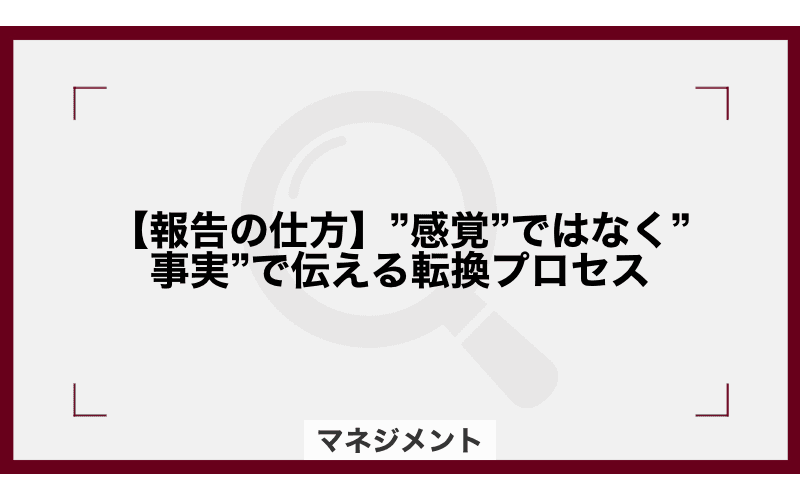【報告の仕方】”感覚”ではなく”事実”で伝える転換プロセスの画像