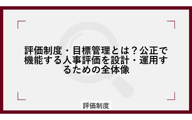 評価制度・目標管理とは?公正で機能する人事評価を設計・運用するための全体像の画像