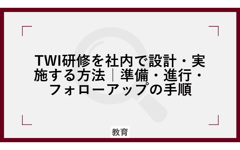 TWI研修を社内で設計・実施する方法|準備・進行・フォローアップの手順の画像
