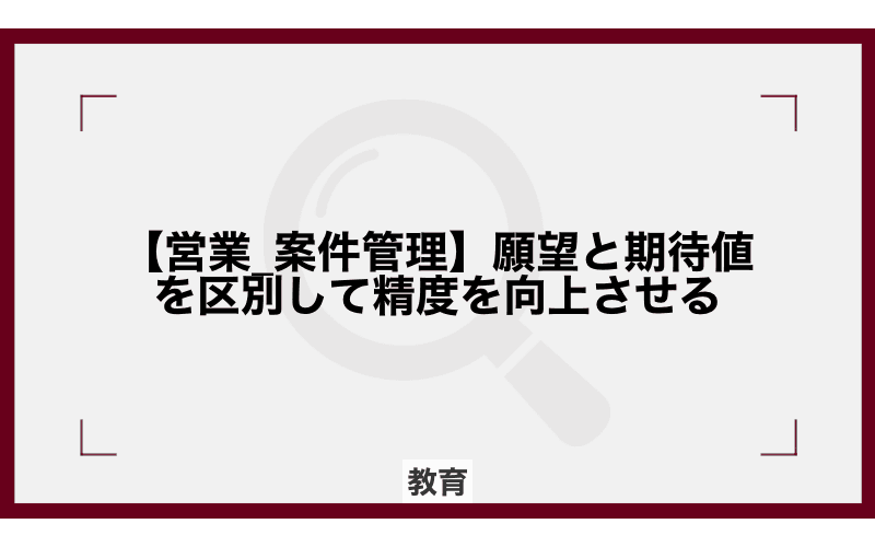 【営業_案件管理】願望と期待値を区別して精度を向上させるの画像