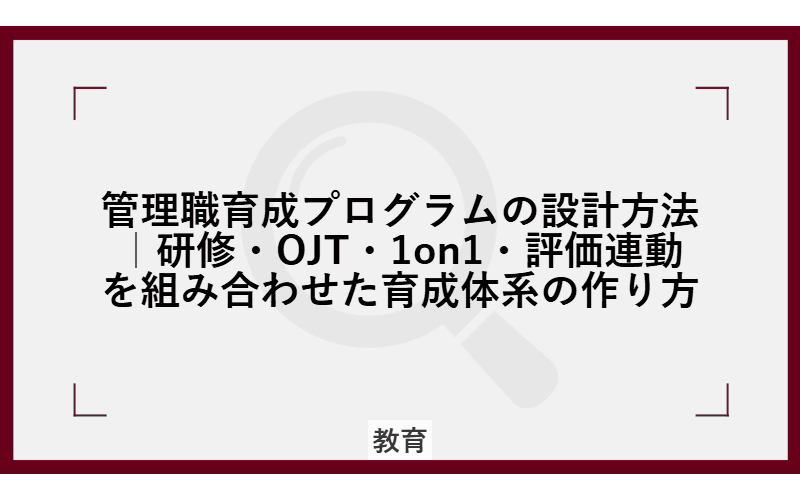 管理職育成プログラムの設計方法|研修・OJT・1on1・評価連動を組み合わせた育成体系の作り方の画像