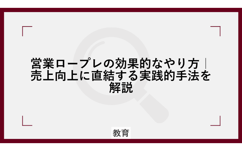 営業ロープレの効果的なやり方|売上向上に直結する実践的手法を解説の画像