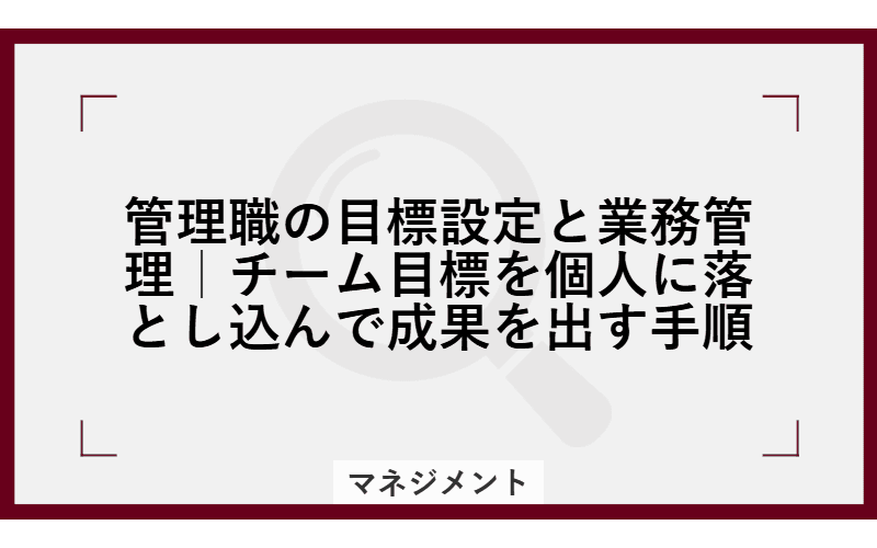 管理職の目標設定と業務管理|チーム目標を個人に落とし込んで成果を出す手順の画像