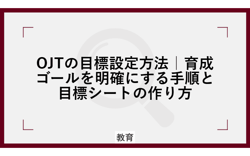 OJTの目標設定方法|育成ゴールを明確にする手順と目標シートの作り方の画像