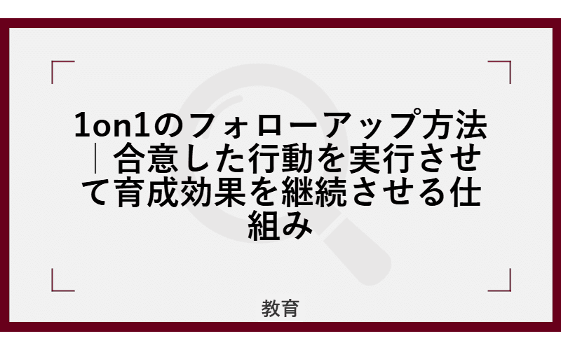 1on1のフォローアップ方法|合意した行動を実行させて育成効果を継続させる仕組みの画像
