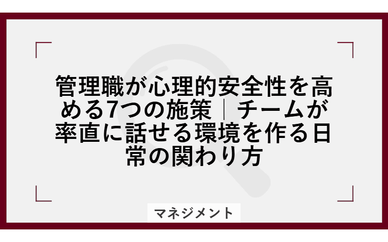 管理職が心理的安全性を高める7つの施策|チームが率直に話せる環境を作る日常の関わり方の画像