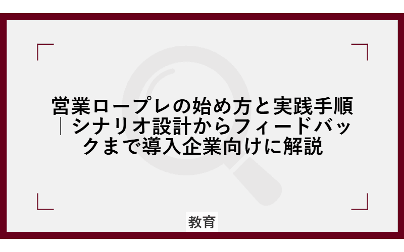 営業ロープレの始め方と実践手順|シナリオ設計からフィードバックまで導入企業向けに解説の画像