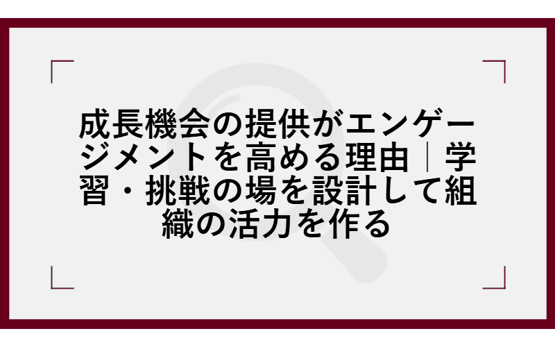 成長機会の提供がエンゲージメントを高める理由|学習・挑戦の場を設計して組織の活力を作るの画像