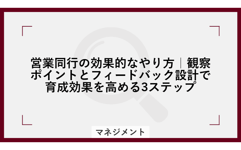営業同行の効果的なやり方|観察ポイントとフィードバック設計で育成効果を高める3ステップの画像