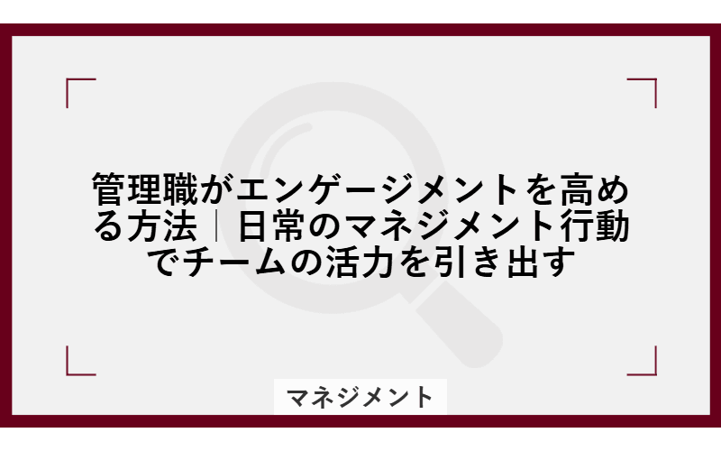 管理職がエンゲージメントを高める方法|日常のマネジメント行動でチームの活力を引き出すの画像