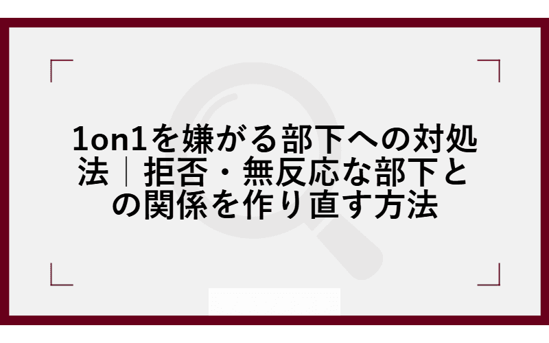 1on1を嫌がる部下への対処法|拒否・無反応な部下との関係を作り直す方法 | TRY BASE